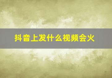 抖音上发什么视频会火