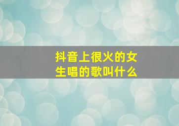 抖音上很火的女生唱的歌叫什么