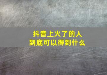 抖音上火了的人到底可以得到什么