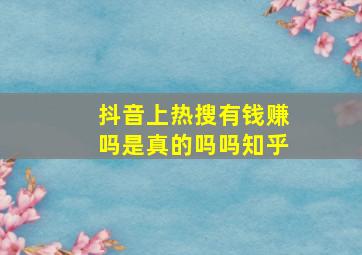 抖音上热搜有钱赚吗是真的吗吗知乎