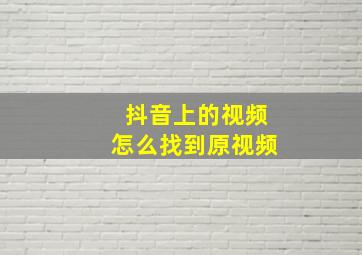 抖音上的视频怎么找到原视频