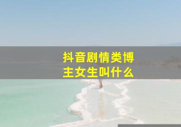 抖音剧情类博主女生叫什么