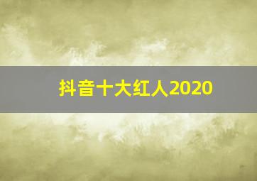 抖音十大红人2020