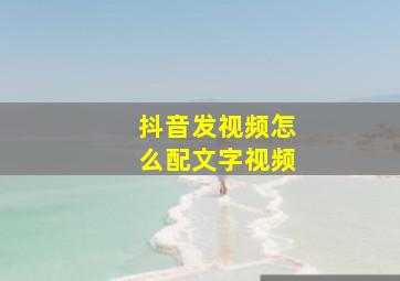 抖音发视频怎么配文字视频