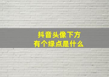 抖音头像下方有个绿点是什么