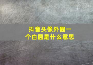 抖音头像外圈一个白圆是什么意思