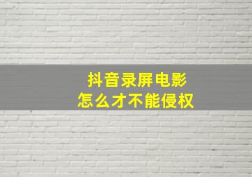 抖音录屏电影怎么才不能侵权