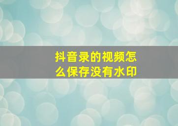 抖音录的视频怎么保存没有水印