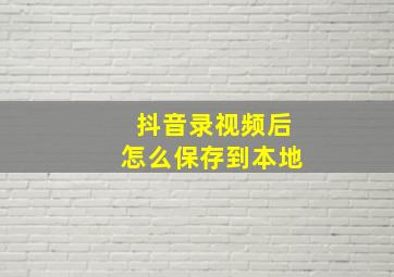 抖音录视频后怎么保存到本地