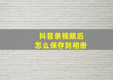 抖音录视频后怎么保存到相册