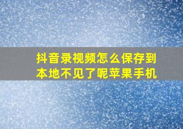 抖音录视频怎么保存到本地不见了呢苹果手机