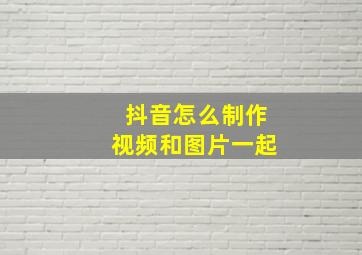 抖音怎么制作视频和图片一起