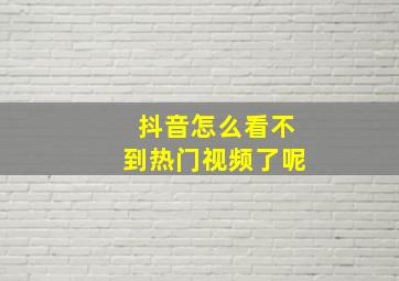 抖音怎么看不到热门视频了呢