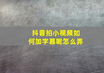 抖音拍小视频如何加字幕呢怎么弄