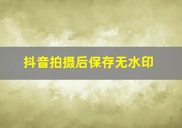 抖音拍摄后保存无水印