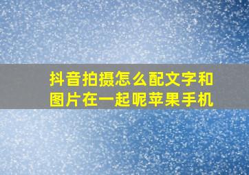 抖音拍摄怎么配文字和图片在一起呢苹果手机