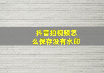 抖音拍视频怎么保存没有水印