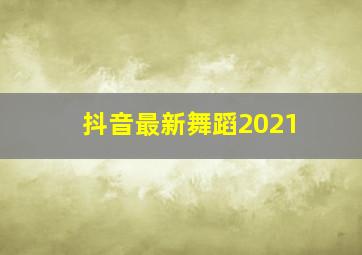 抖音最新舞蹈2021