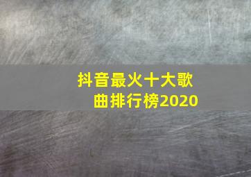 抖音最火十大歌曲排行榜2020