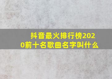 抖音最火排行榜2020前十名歌曲名字叫什么