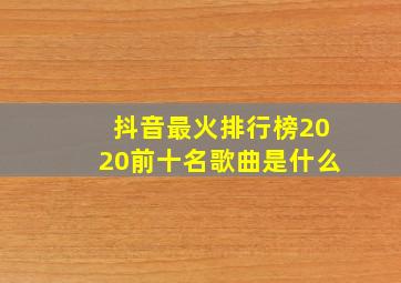 抖音最火排行榜2020前十名歌曲是什么