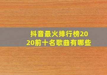 抖音最火排行榜2020前十名歌曲有哪些