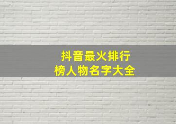 抖音最火排行榜人物名字大全