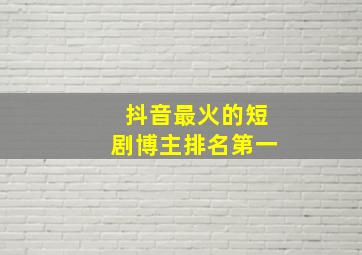 抖音最火的短剧博主排名第一