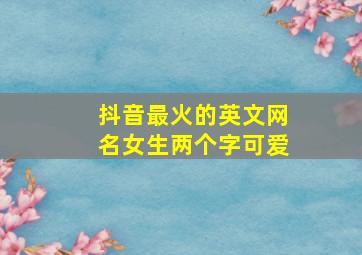 抖音最火的英文网名女生两个字可爱