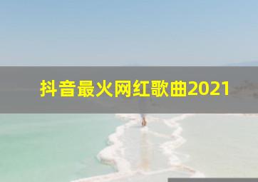 抖音最火网红歌曲2021