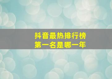 抖音最热排行榜第一名是哪一年