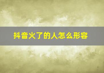 抖音火了的人怎么形容