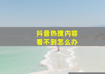 抖音热搜内容看不到怎么办