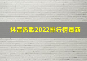 抖音热歌2022排行榜最新