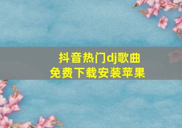 抖音热门dj歌曲免费下载安装苹果