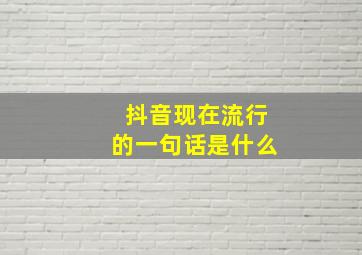 抖音现在流行的一句话是什么