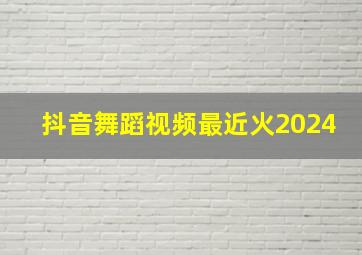 抖音舞蹈视频最近火2024