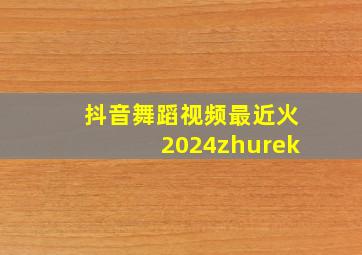 抖音舞蹈视频最近火2024zhurek