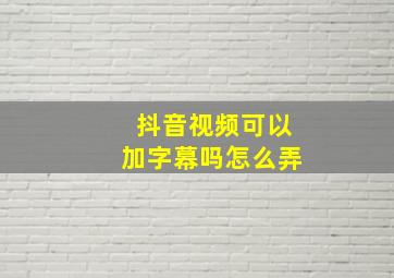 抖音视频可以加字幕吗怎么弄