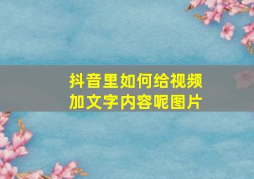 抖音里如何给视频加文字内容呢图片