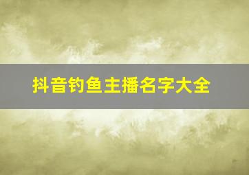 抖音钓鱼主播名字大全