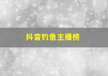 抖音钓鱼主播榜