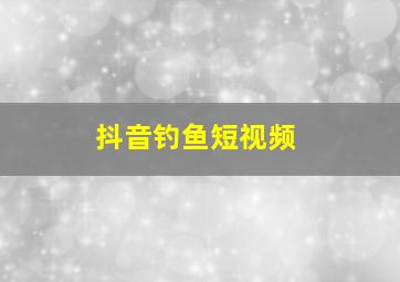 抖音钓鱼短视频