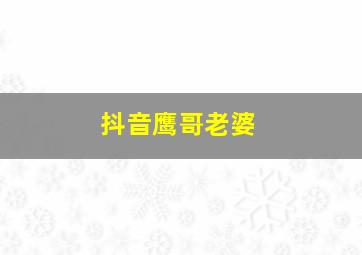 抖音鹰哥老婆