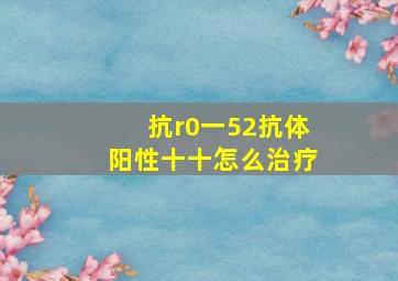 抗r0一52抗体阳性十十怎么治疗