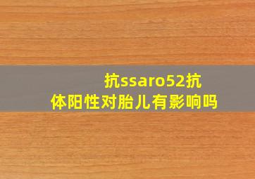 抗ssaro52抗体阳性对胎儿有影响吗