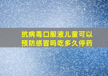 抗病毒口服液儿童可以预防感冒吗吃多久停药