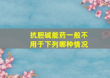 抗胆碱能药一般不用于下列哪种情况