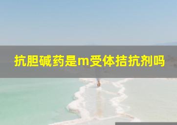 抗胆碱药是m受体拮抗剂吗