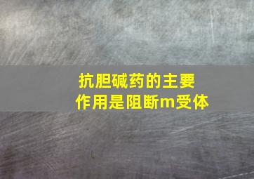 抗胆碱药的主要作用是阻断m受体